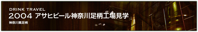 2004アサヒビール神奈川足柄工場見学(神奈川県足柄)