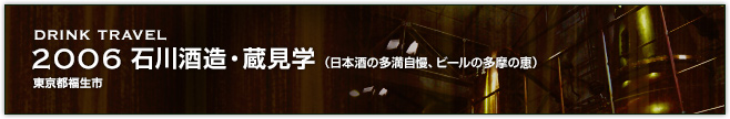 2006石川酒造・蔵見学（日本酒の多満自慢、ビールの多摩の恵）(東京都福生市)