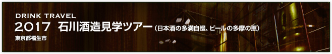 2017　石川酒造見学ツアー（日本酒の多満自慢、ビールの多摩の恵）（東京都福生市）