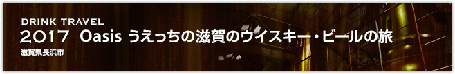 2017　Oasis うえっちの滋賀のウイスキー・ビールの旅（滋賀県長浜市）