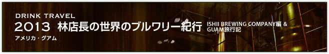 2013林店長の世界のブルワリー紀行ISHII BREWING COMPANY編 & GUAM旅行記(アメリカ・グアム)